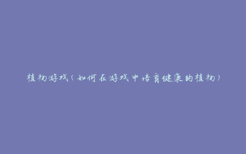 植物游戏(如何在游戏中培育健康的植物)