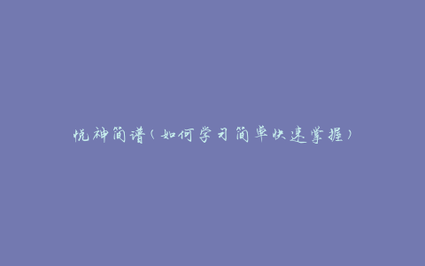 悦神简谱(如何学习简单快速掌握)