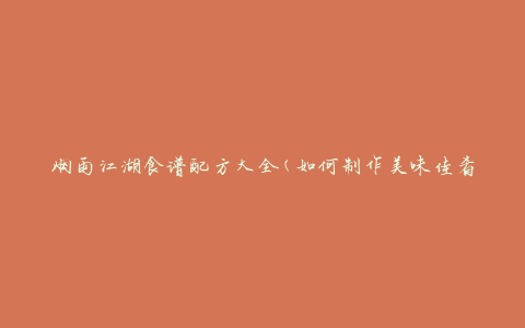 烟雨江湖食谱配方大全(如何制作美味佳肴)