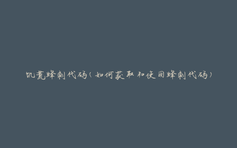 饥荒蜂刺代码(如何获取和使用蜂刺代码)