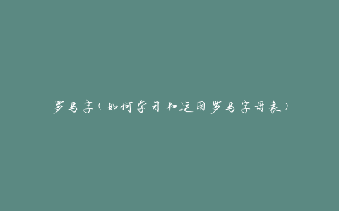 罗马字(如何学习和运用罗马字母表)