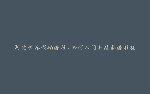 我的世界代码编程(如何入门和提高编程技巧)