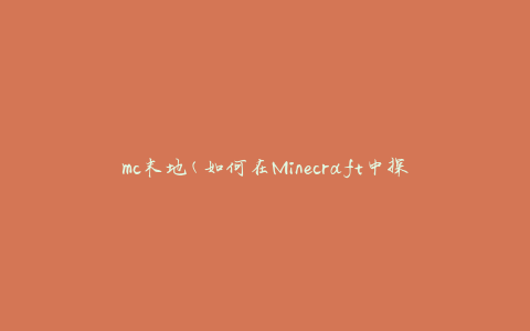 mc末地(如何在Minecraft中探索和利用末地)