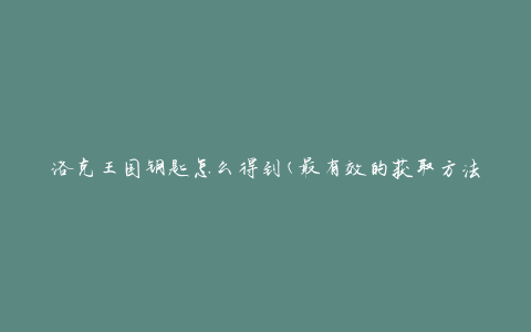 洛克王国钥匙怎么得到(最有效的获取方法)