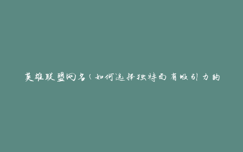 英雄联盟网名(如何选择独特而有吸引力的游戏昵称)