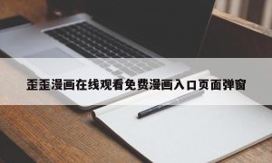 歪歪漫画在线观看免费漫画入口页面弹窗
