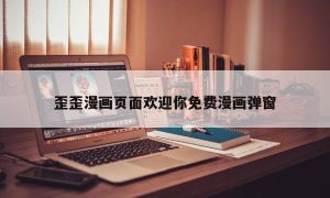 歪歪漫画页面欢迎你免费漫画弹窗