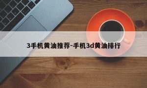 3手机黄油推荐-手机3d黄油排行