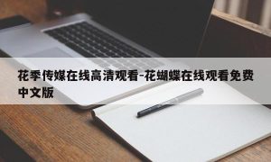 花季传媒在线高清观看-花蝴蝶在线观看免费中文版