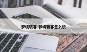 梦境骇客-梦境骇客怎么玩