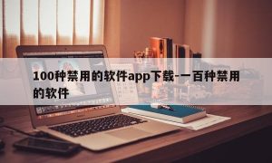100种禁用的软件app下载-一百种禁用的软件