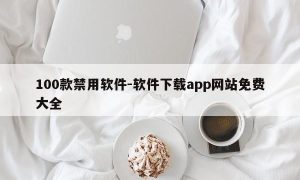 100款禁用软件-软件下载app网站免费大全