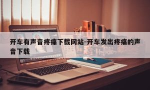 开车有声音疼痛下载网站-开车发出疼痛的声音下载