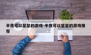 半夜可以瑟瑟的游戏-半夜可以瑟瑟的游戏推荐