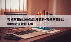 夜间禁用的100款动漫软件-夜间禁用的100款动漫软件下载