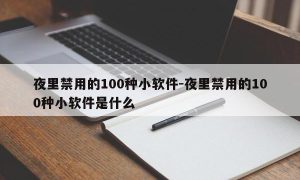 夜里禁用的100种小软件-夜里禁用的100种小软件是什么