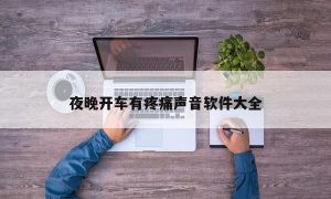 夜晚开车有疼痛声音软件大全