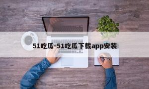 51吃瓜-51吃瓜下载app安装