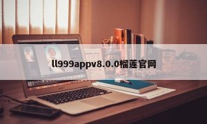 ll999appv8.0.0榴莲官网