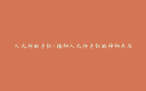 大元帅的手杖(揭秘大元帅手杖的神秘来历与传说)