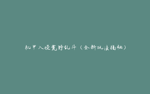 机甲入侵荒野乱斗（全新玩法揭秘）