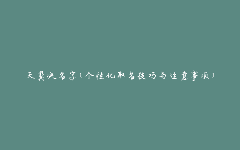 天翼决名字(个性化取名技巧与注意事项)