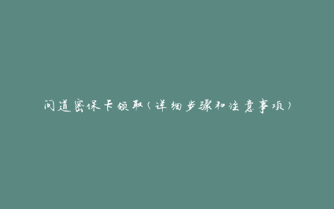 问道密保卡领取(详细步骤和注意事项)