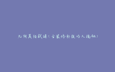 九阴真经裁缝(古装修补技巧大揭秘)