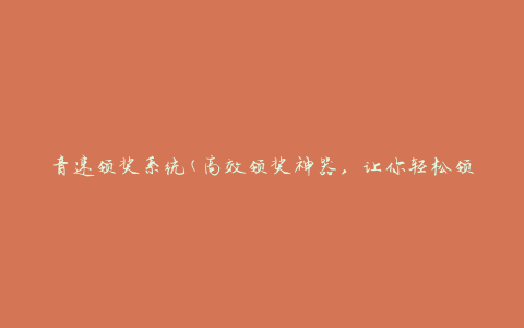 音速领奖系统(高效领奖神器，让你轻松领取奖品)