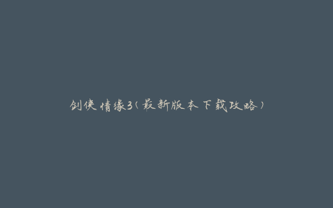 剑侠情缘3(最新版本下载攻略)