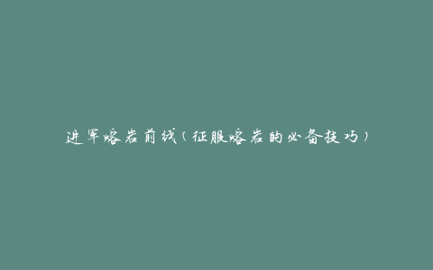 进军熔岩前线(征服熔岩的必备技巧)