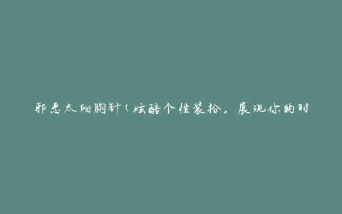 邪恶太阳胸针(炫酷个性装扮，展现你的时尚态度)