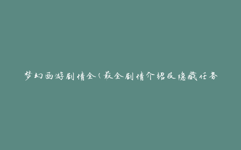 梦幻西游剧情全(最全剧情介绍及隐藏任务攻略)