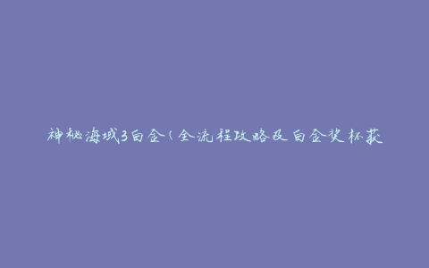 神秘海域3白金(全流程攻略及白金奖杯获取方法)
