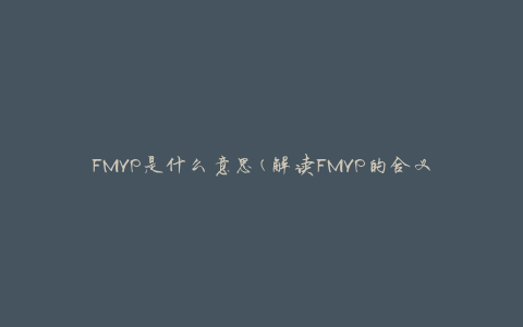FMVP是什么意思(解读FMVP的含义和用途)