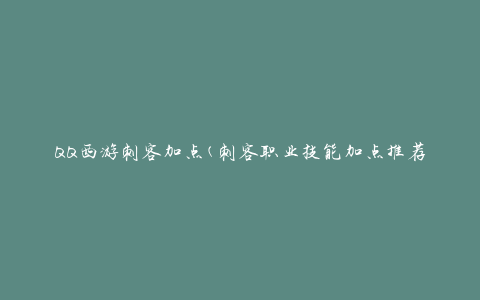 QQ西游刺客加点(刺客职业技能加点推荐)