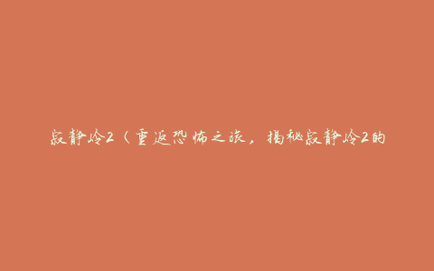 寂静岭2（重返恐怖之旅，揭秘寂静岭2的恐怖谜团）
