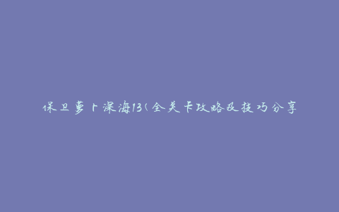 保卫萝卜深海13(全关卡攻略及技巧分享)