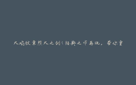 火焰纹章烈火之剑(经典之作再现，带你重温热血战斗的激情)
