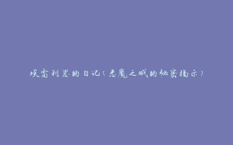 埃雷利恩的日记(恶魔之城的秘密揭示)