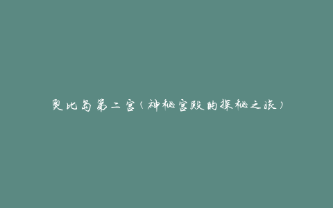 奥比岛第二宫(神秘宫殿的探秘之旅)