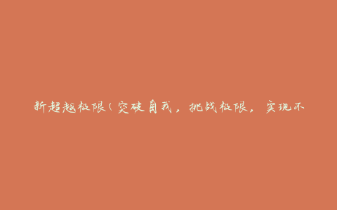 新超越极限(突破自我，挑战极限，实现不可能)