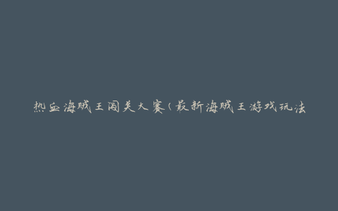 热血海贼王闯关大赛(最新海贼王游戏玩法攻略)