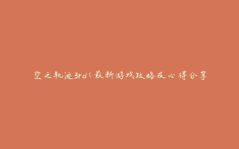 空之轨迹3rd(最新游戏攻略及心得分享)
