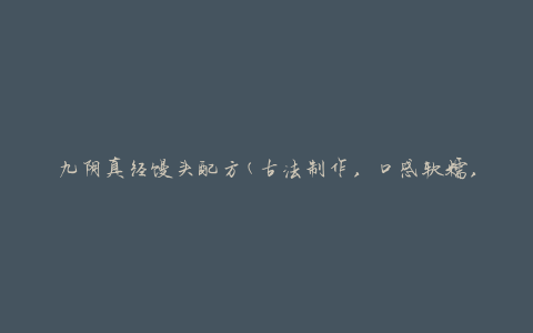 九阴真经馒头配方(古法制作，口感软糯，外皮松软)