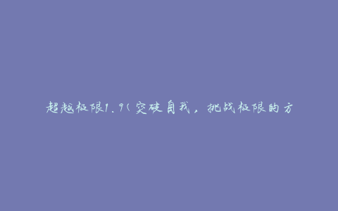 超越极限1.9(突破自我，挑战极限的方法和技巧)