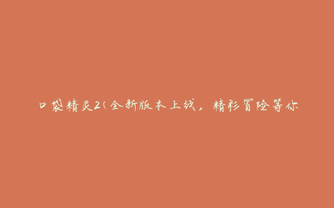 口袋精灵2(全新版本上线，精彩冒险等你来)