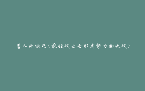 兽人必须死(最强战士与邪恶势力的决战)