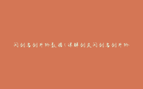 问剑名剑升阶数据(详解剑灵问剑名剑升阶所需数据)
