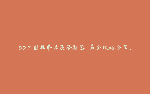 QQ三国推举孝廉答题器(最全攻略分享，助你答题轻松晋级)